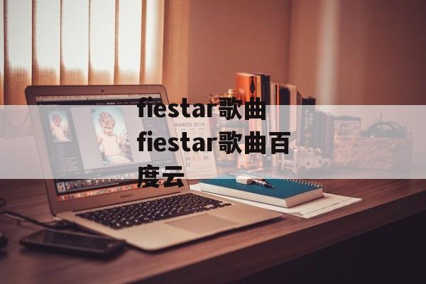 fiestar歌曲 fiestar歌曲百度云-第1张图片-