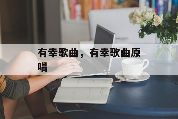 有幸歌曲，有幸歌曲原唱-第1张图片-