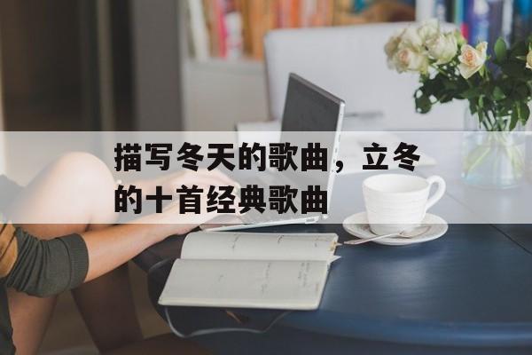 描写冬天的歌曲，立冬的十首经典歌曲-第1张图片-