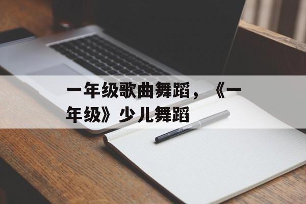 一年级歌曲舞蹈，《一年级》少儿舞蹈-第1张图片-
