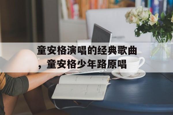 童安格演唱的经典歌曲，童安格少年路原唱-第1张图片-