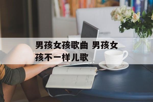 男孩女孩歌曲 男孩女孩不一样儿歌-第1张图片-