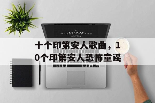 十个印第安人歌曲，10个印第安人恐怖童谣-第1张图片-