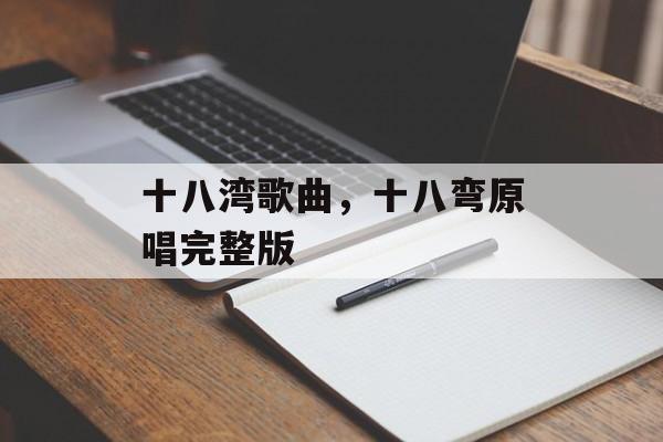 十八湾歌曲，十八弯原唱完整版-第1张图片-
