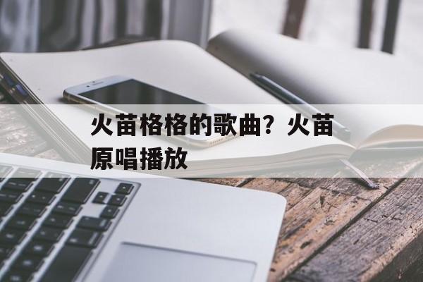 火苗格格的歌曲？火苗原唱播放-第1张图片-