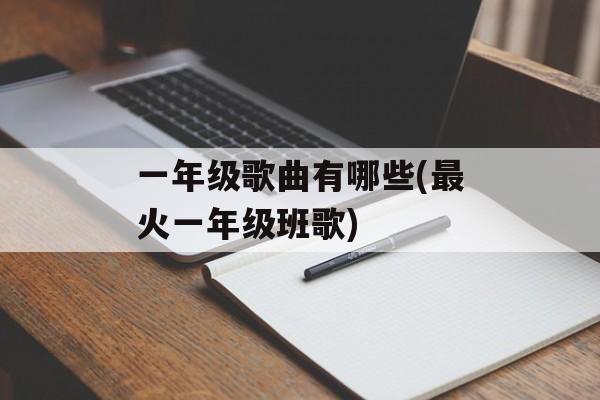 一年级歌曲有哪些(最火一年级班歌)-第1张图片-