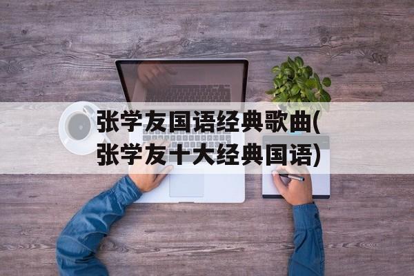 张学友国语经典歌曲(张学友十大经典国语)-第1张图片-