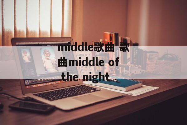 middle歌曲 歌曲middle of the night-第1张图片-