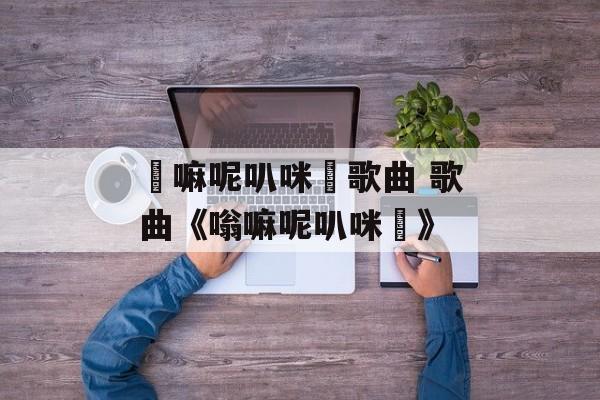 唵嘛呢叭咪吽歌曲 歌曲《嗡嘛呢叭咪吽》-第1张图片-