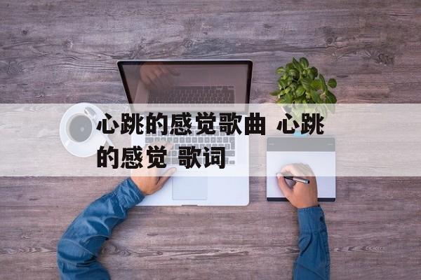 心跳的感觉歌曲 心跳的感觉 歌词-第1张图片-