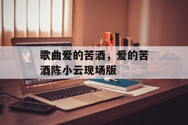 歌曲爱的苦酒，爱的苦酒陈小云现场版-第1张图片-
