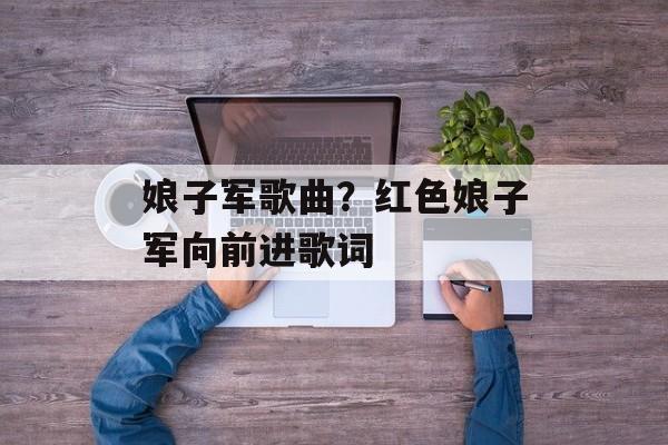 娘子军歌曲？红色娘子军向前进歌词-第1张图片-