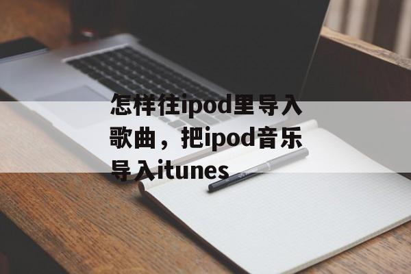 怎样往ipod里导入歌曲，把ipod音乐导入itunes-第1张图片-