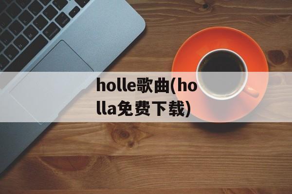 holle歌曲(holla免费下载)-第1张图片-