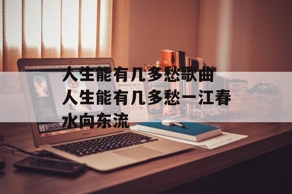 人生能有几多愁歌曲 人生能有几多愁一江春水向东流-第1张图片-