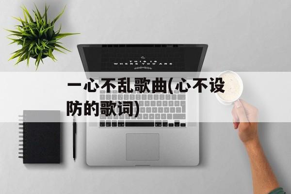 一心不乱歌曲(心不设防的歌词)-第1张图片-