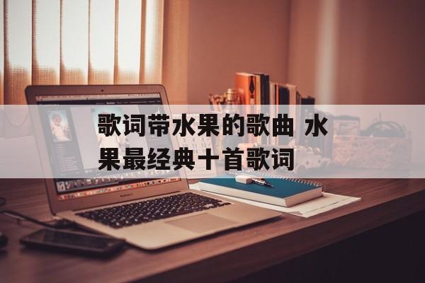 歌词带水果的歌曲 水果最经典十首歌词-第1张图片-