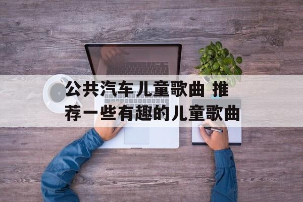 公共汽车儿童歌曲 推荐一些有趣的儿童歌曲-第1张图片-