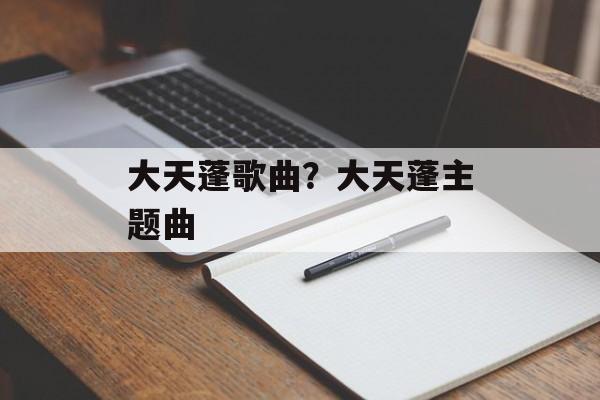 大天蓬歌曲？大天蓬主题曲-第1张图片-