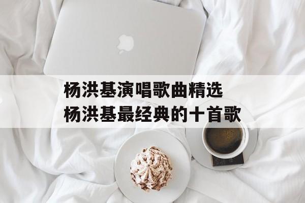 杨洪基演唱歌曲精选 杨洪基最经典的十首歌-第1张图片-