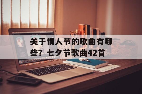 关于情人节的歌曲有哪些？七夕节歌曲42首-第1张图片-