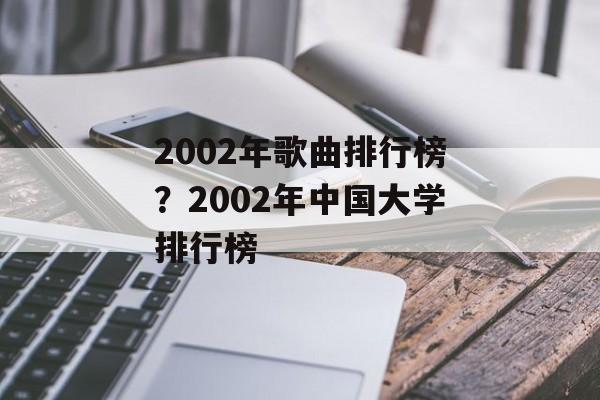 2002年歌曲排行榜？2002年中国大学排行榜-第1张图片-