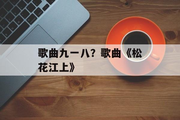 歌曲九一八？歌曲《松花江上》-第1张图片-