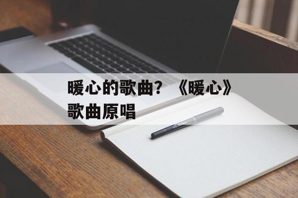 暖心的歌曲？《暖心》歌曲原唱-第1张图片-