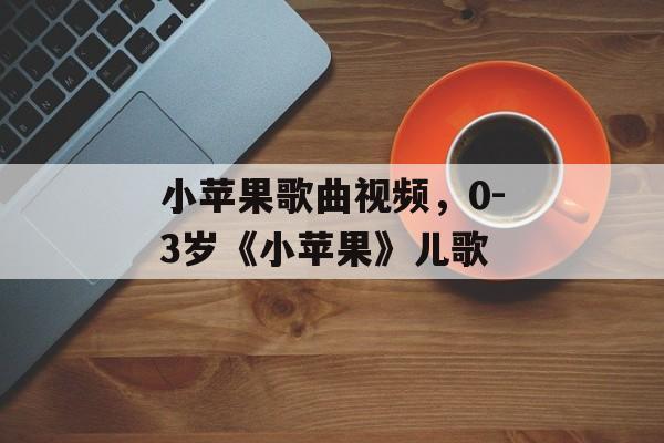 小苹果歌曲视频，0-3岁《小苹果》儿歌-第1张图片-