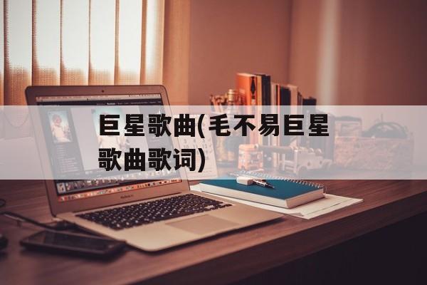 巨星歌曲(毛不易巨星歌曲歌词)-第1张图片-