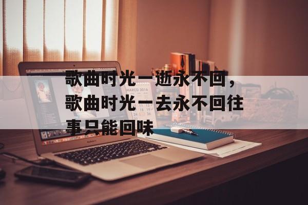 歌曲时光一逝永不回，歌曲时光一去永不回往事只能回味-第1张图片-