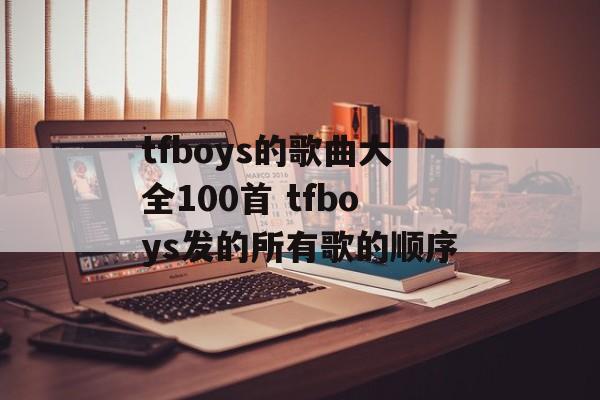 tfboys的歌曲大全100首 tfboys发的所有歌的顺序-第1张图片-