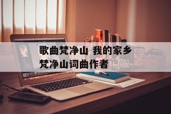 歌曲梵净山 我的家乡梵净山词曲作者-第1张图片-
