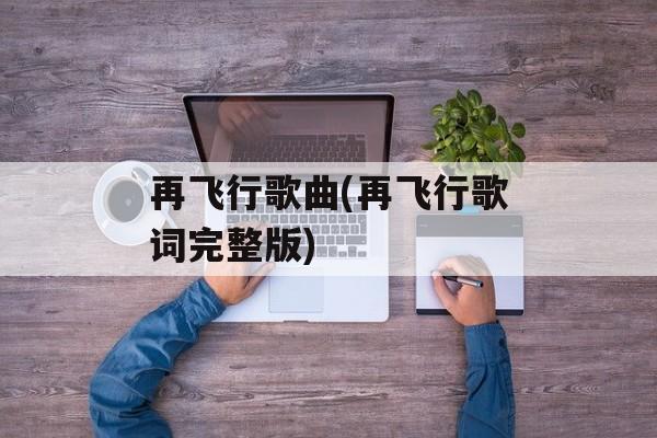 再飞行歌曲(再飞行歌词完整版)-第1张图片-