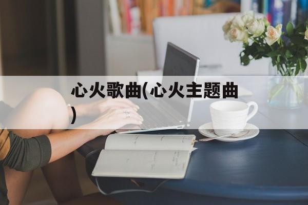 心火歌曲(心火主题曲)-第1张图片-