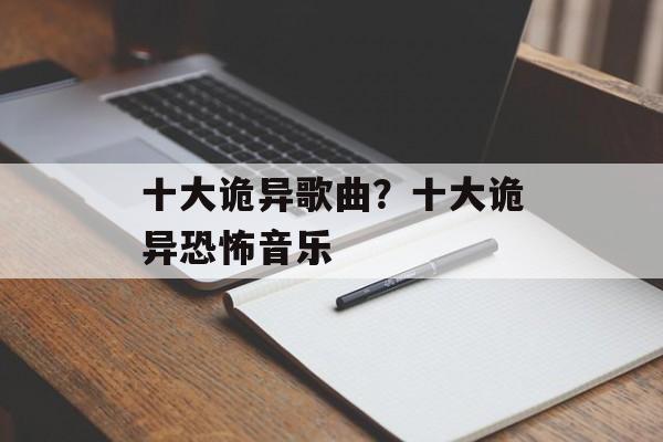 十大诡异歌曲？十大诡异恐怖音乐-第1张图片-