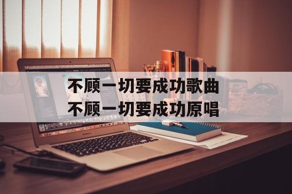 不顾一切要成功歌曲 不顾一切要成功原唱-第1张图片-