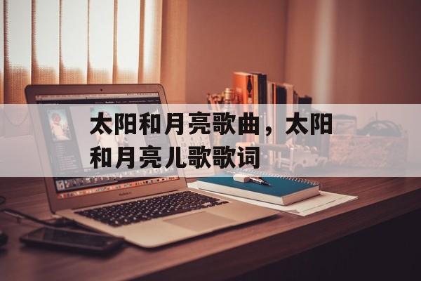 太阳和月亮歌曲，太阳和月亮儿歌歌词-第1张图片-