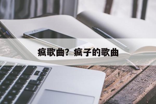 疯歌曲？疯子的歌曲-第1张图片-
