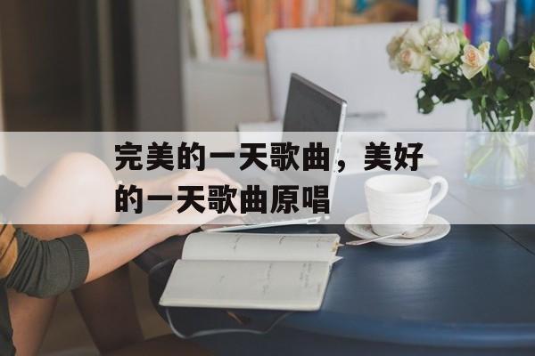 完美的一天歌曲，美好的一天歌曲原唱-第1张图片-