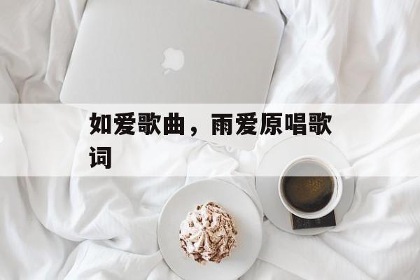 如爱歌曲，雨爱原唱歌词-第1张图片-