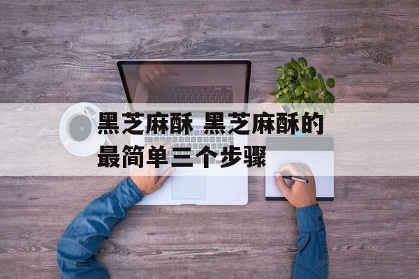 黑芝麻酥 黑芝麻酥的最简单三个步骤-第1张图片-
