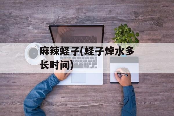 麻辣蛏子(蛏子焯水多长时间)-第1张图片-