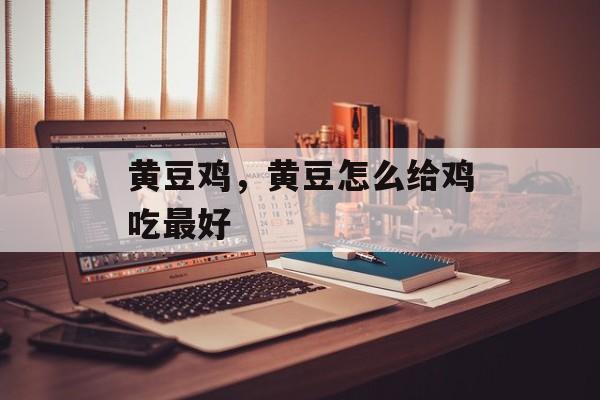黄豆鸡，黄豆怎么给鸡吃最好-第1张图片-