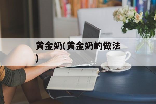 黄金奶(黄金奶的做法)-第1张图片-