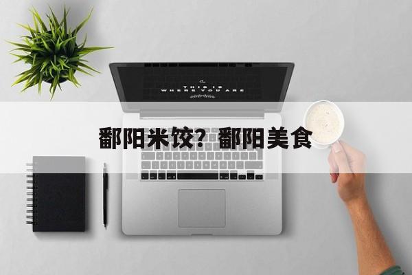 鄱阳米饺？鄱阳美食-第1张图片-