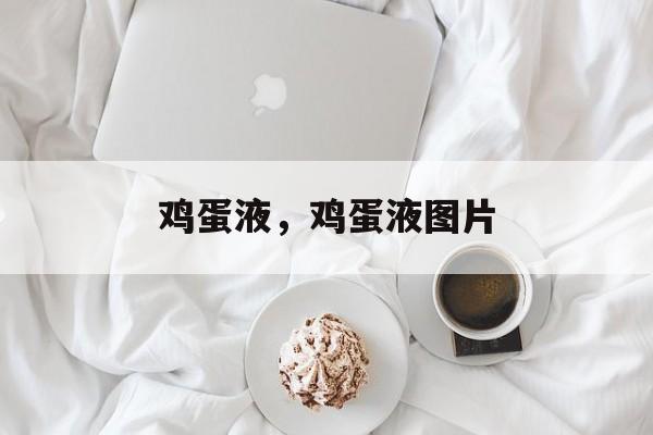 鸡蛋液，鸡蛋液图片-第1张图片-