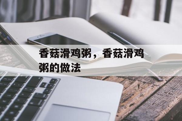 香菇滑鸡粥，香菇滑鸡粥的做法-第1张图片-