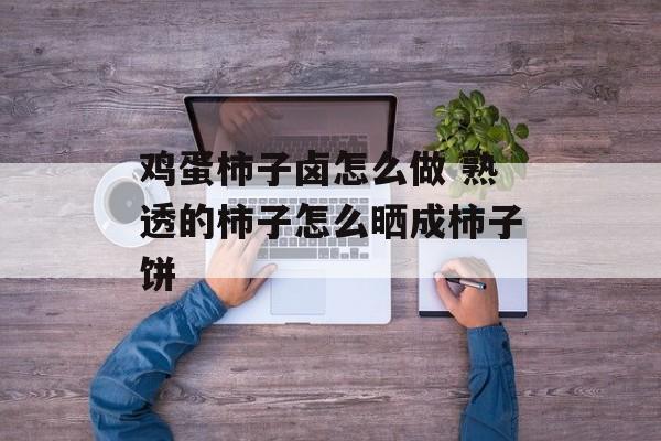 鸡蛋柿子卤怎么做 熟透的柿子怎么晒成柿子饼-第1张图片-