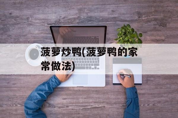 菠萝炒鸭(菠萝鸭的家常做法)-第1张图片-